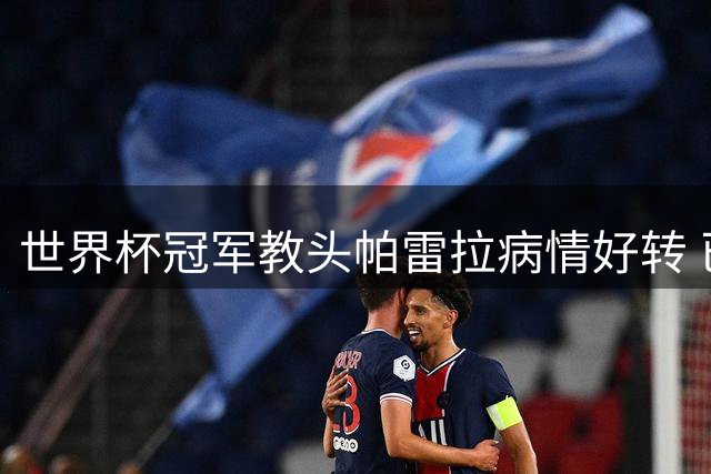 世界杯冠军教头帕雷拉病情好转 已撤离重症监护室