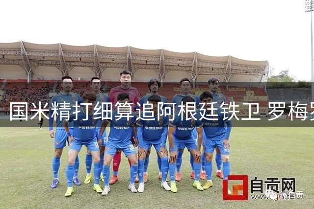 国米精打细算追阿根廷铁卫 罗梅罗转会谈判进入关键阶段