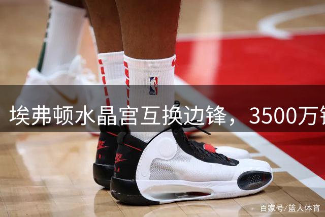 埃弗顿水晶宫互换边锋，3500万镑新援仅半年易主