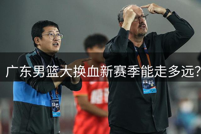广东男篮大换血新赛季能走多远？
