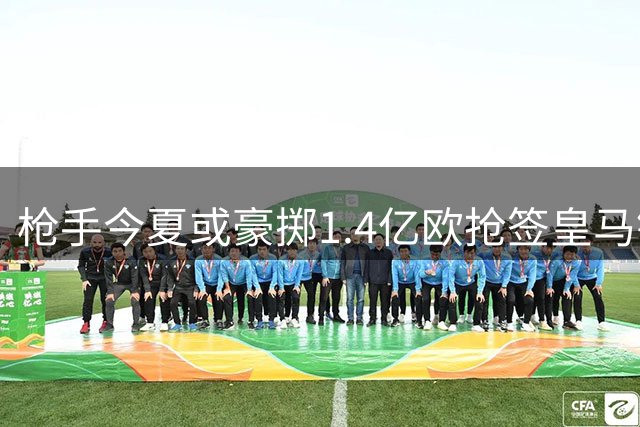 枪手今夏或豪掷1.4亿欧抢签皇马锋霸 续约僵局成转会关键