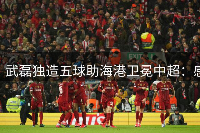 武磊独造五球助海港卫冕中超：感谢所有让上海足球精彩的人