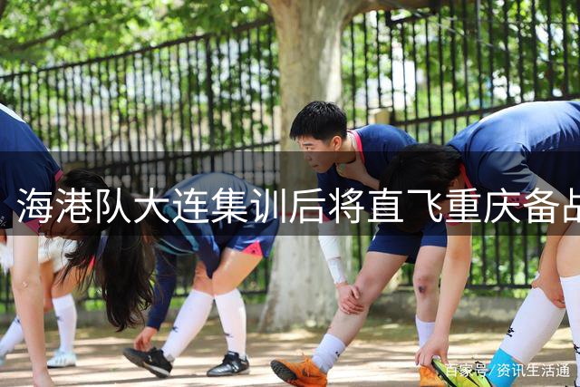 海港队大连集训后将直飞重庆备战中超关键战