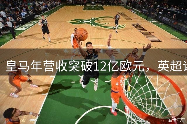 皇马年营收突破12亿欧元，英超诸强难望其项背