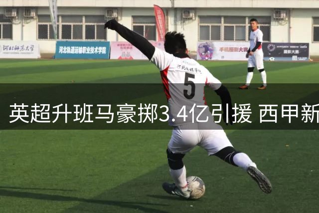 英超升班马豪掷3.4亿引援 西甲新军投入仅其十分之一