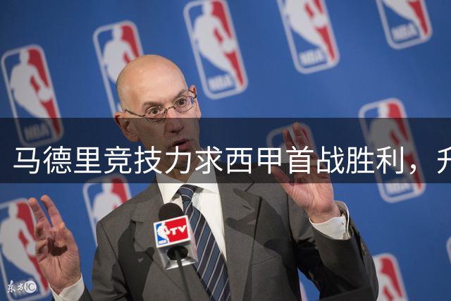 马德里竞技力求西甲首战胜利，升班马马拉加能否抗衡？