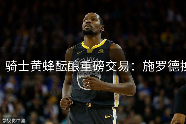 骑士黄蜂酝酿重磅交易：施罗德换奥尼尔补强侧翼 米切尔迎老搭档