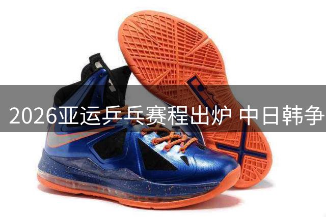 2026亚运乒乓赛程出炉 中日韩争霸格局显现