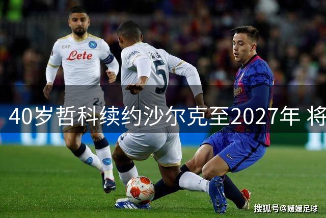 40岁哲科续约沙尔克至2027年 将再战德乙赛场