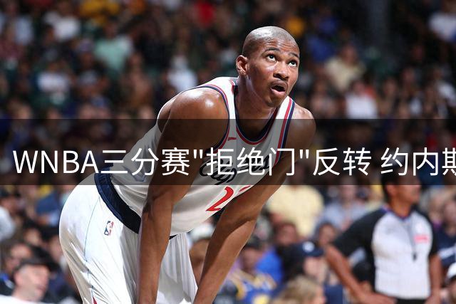 WNBA三分赛"拒绝门"反转 约内斯库怒斥假新闻：从未收到邀请